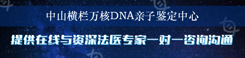 中山横栏万核DNA亲子鉴定中心